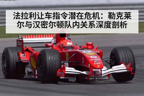法拉利让车指令潜在危机：勒克莱尔与汉密尔顿队内关系深度剖析