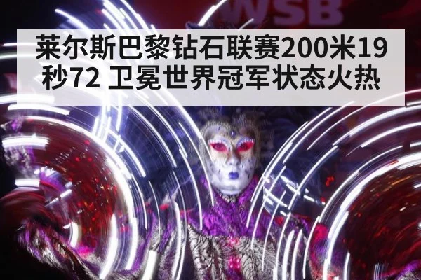 莱尔斯巴黎钻石联赛200米19秒72 卫冕世界冠军状态火热
