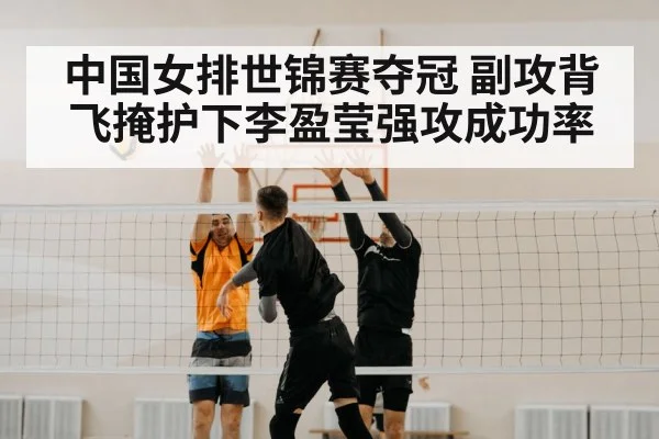 中国女排世锦赛夺冠 副攻背飞掩护下李盈莹强攻成功率