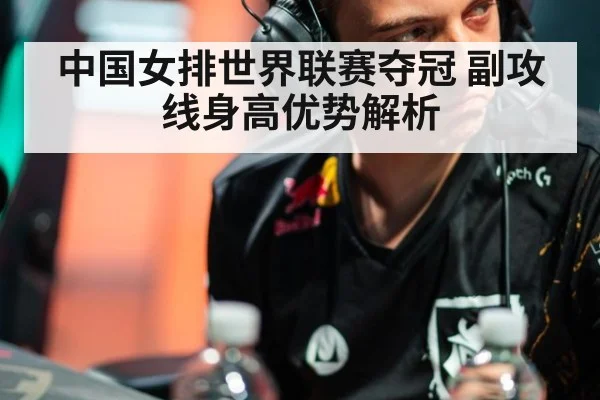 中国女排世界联赛夺冠 副攻线身高优势解析