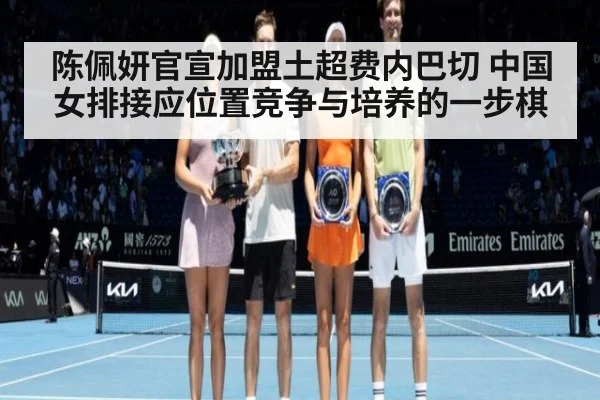 陈佩妍官宣加盟土超费内巴切 中国女排接应位置竞争与培养的一步棋
